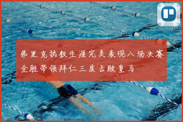弗里克执教生涯完美表现八场决赛全胜带领拜仁三度击败皇马