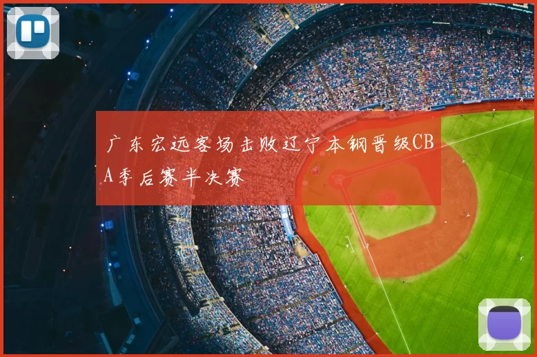广东宏远客场击败辽宁本钢晋级CBA季后赛半决赛