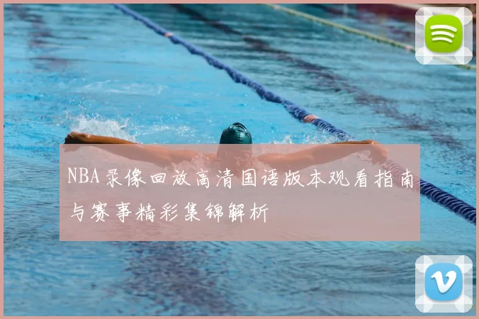 NBA录像回放高清国语版本观看指南与赛事精彩集锦解析