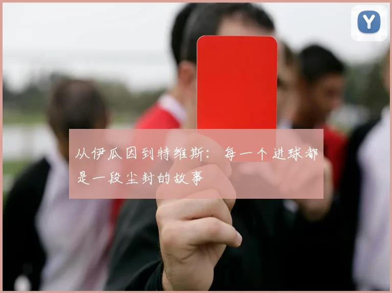 从伊瓜因到特维斯：每一个进球都是一段尘封的故事