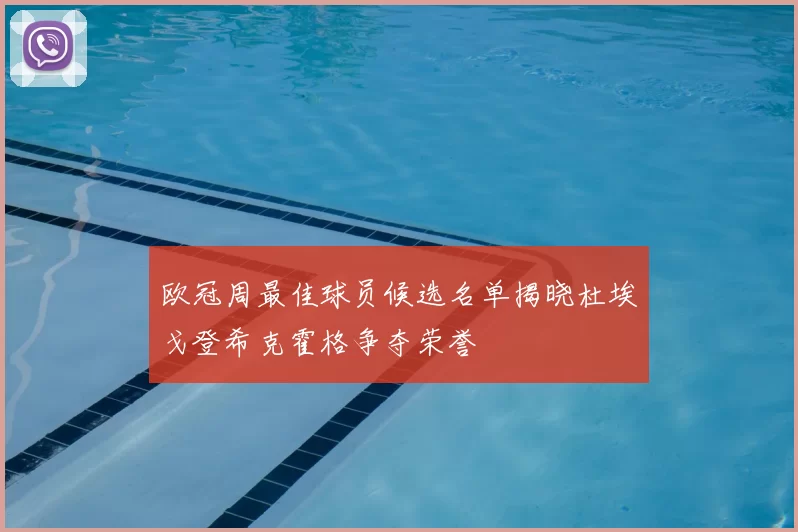 欧冠周最佳球员候选名单揭晓杜埃戈登希克霍格争夺荣誉