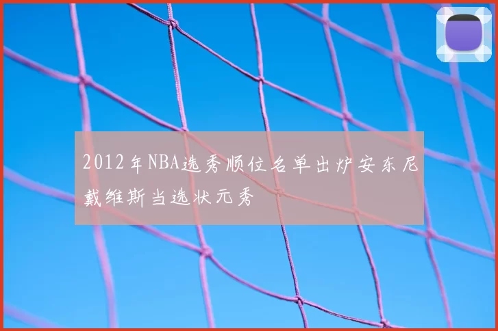 2012年NBA选秀顺位名单出炉安东尼戴维斯当选状元秀