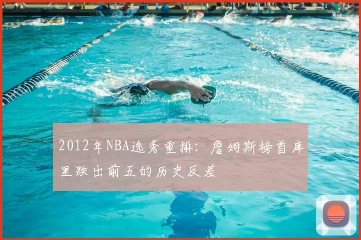 2012年NBA选秀重排：詹姆斯榜首库里跌出前五的历史反差
