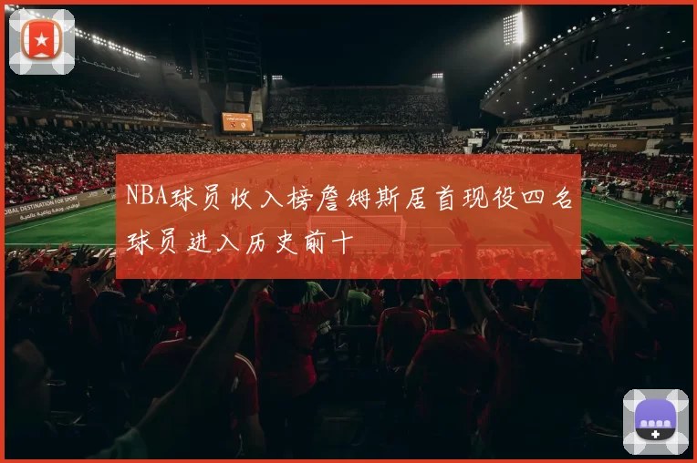 NBA球员收入榜詹姆斯居首现役四名球员进入历史前十