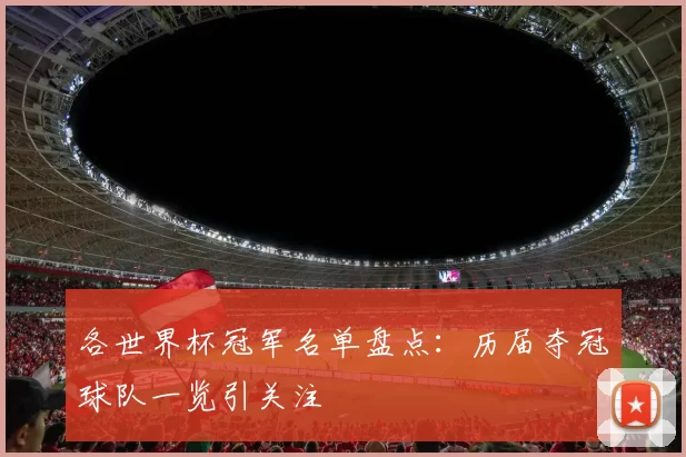各世界杯冠军名单盘点：历届夺冠球队一览引关注