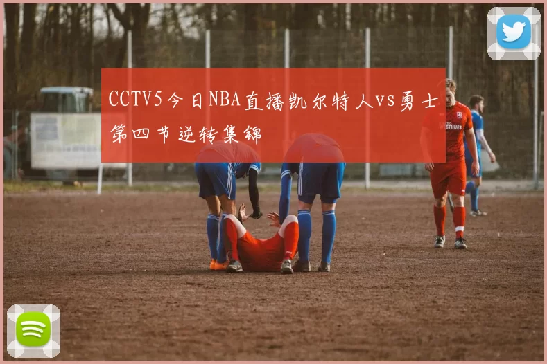 CCTV5今日NBA直播凯尔特人vs勇士第四节逆转集锦