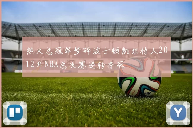 热火总冠军梦碎波士顿凯尔特人2012年NBA总决赛逆转夺冠