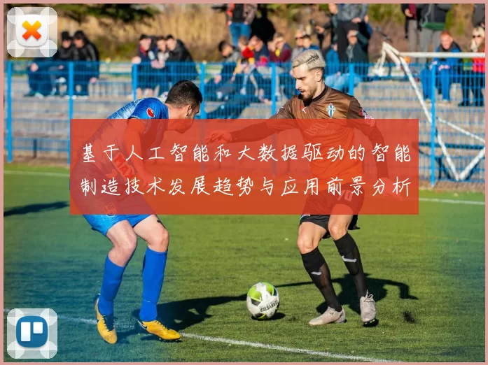 基于人工智能和大数据驱动的智能制造技术发展趋势与应用前景分析