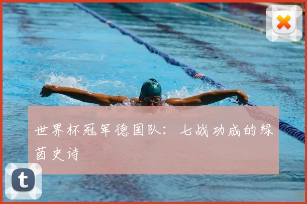 世界杯冠军德国队：七战功成的绿茵史诗