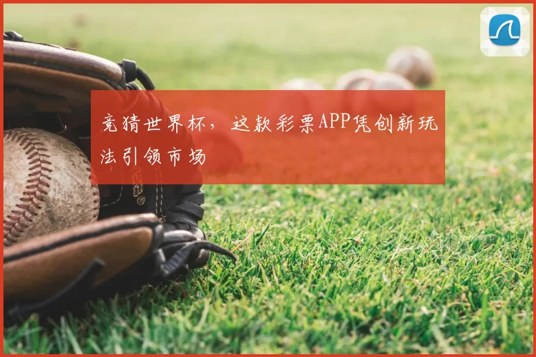 竞猜世界杯,这款彩票APP凭创新玩法引领市场