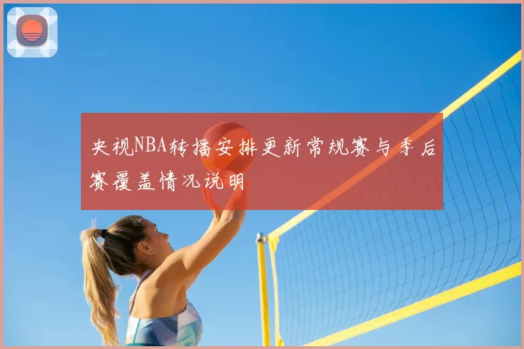 央视NBA转播安排更新常规赛与季后赛覆盖情况说明