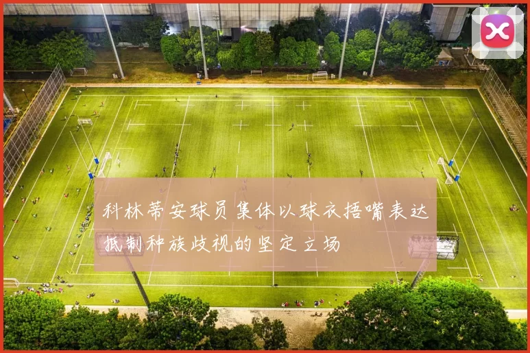科林蒂安球员集体以球衣捂嘴表达抵制种族歧视的坚定立场