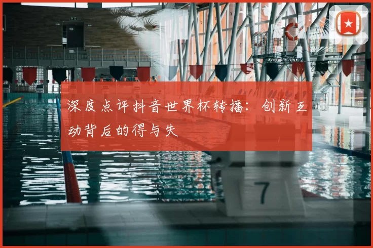 深度点评抖音世界杯转播：创新互动背后的得与失