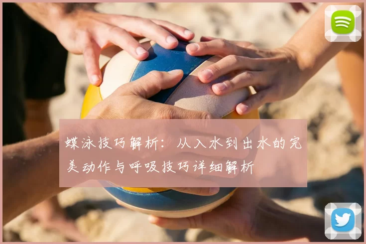 蝶泳技巧解析：从入水到出水的完美动作与呼吸技巧详细解析