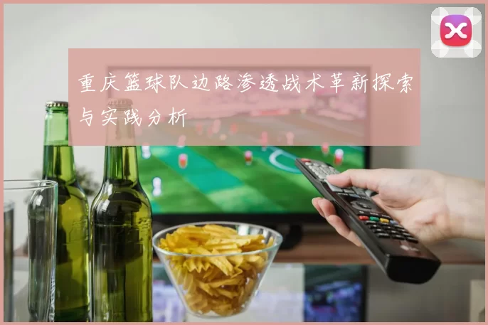 重庆篮球队边路渗透战术革新探索与实践分析