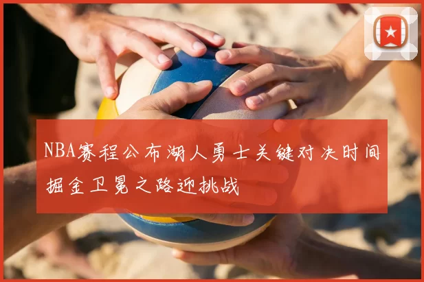 NBA赛程公布湖人勇士关键对决时间掘金卫冕之路迎挑战