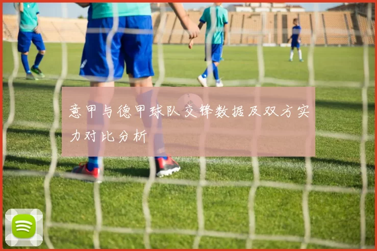 意甲与德甲球队交锋数据及双方实力对比分析
