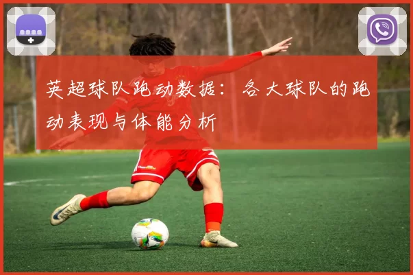 英超球队跑动数据：各大球队的跑动表现与体能分析