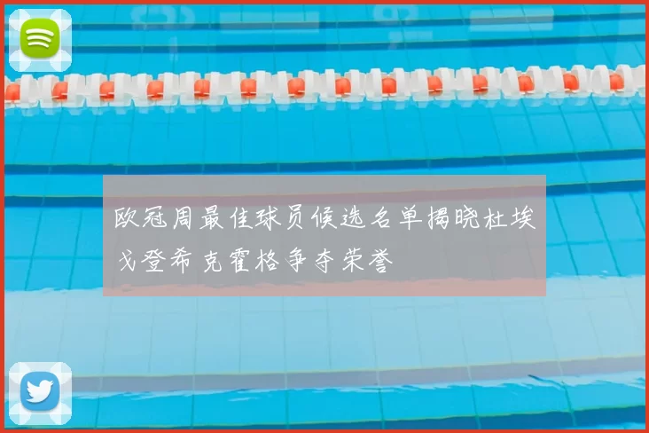 欧冠周最佳球员候选名单揭晓杜埃戈登希克霍格争夺荣誉