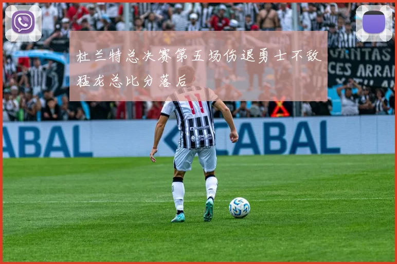 杜兰特总决赛第五场伤退勇士不敌猛龙总比分落后