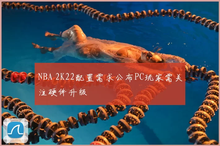 NBA 2K22配置需求公布PC玩家需关注硬件升级