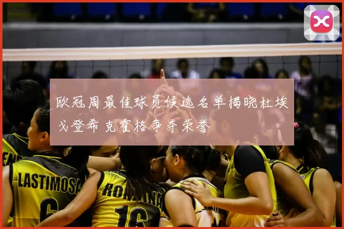 欧冠周最佳球员候选名单揭晓杜埃戈登希克霍格争夺荣誉