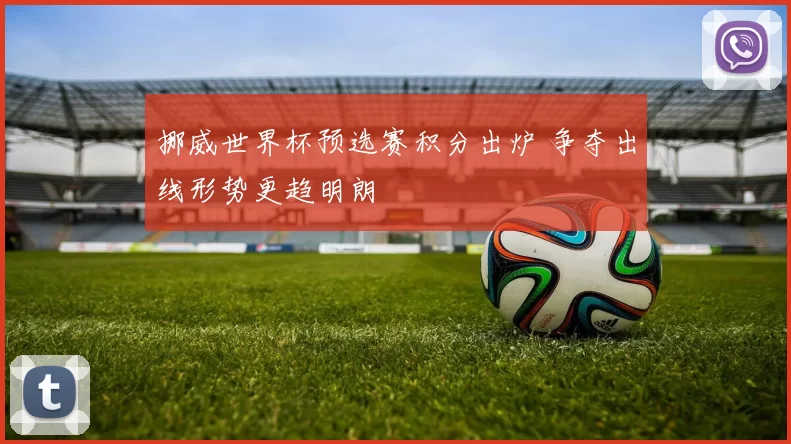 挪威世界杯预选赛积分出炉 争夺出线形势更趋明朗