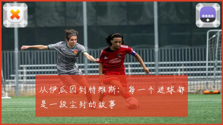 从伊瓜因到特维斯:每一个进球都是一段尘封的故事