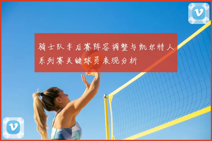 骑士队季后赛阵容调整与凯尔特人系列赛关键球员表现分析