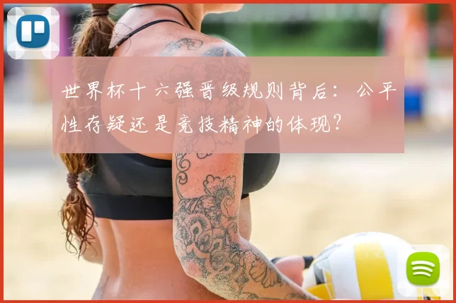 世界杯十六强晋级规则背后：公平性存疑还是竞技精神的体现？