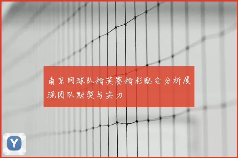 南京网球队精英赛精彩配合分析展现团队默契与实力