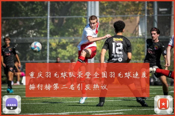 重庆羽毛球队荣登全国羽毛球速度排行榜第二名引发热议