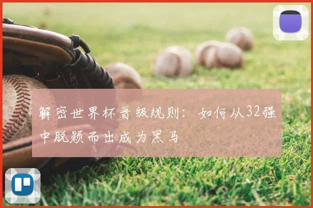 解密世界杯晋级规则:如何从32强中脱颖而出成为黑马