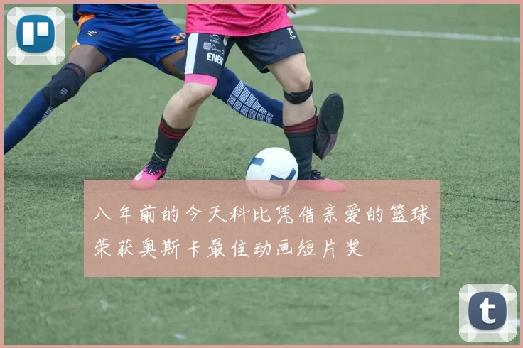 八年前的今天科比凭借亲爱的篮球荣获奥斯卡最佳动画短片奖