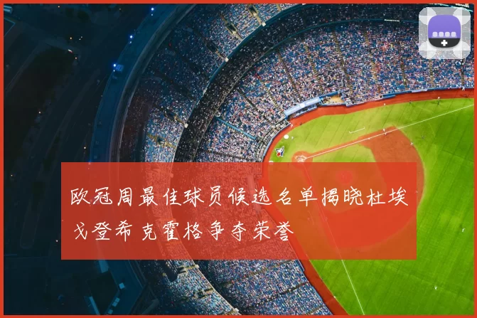 欧冠周最佳球员候选名单揭晓杜埃戈登希克霍格争夺荣誉