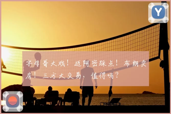 字母哥大戏！迈阿密踩点！布朗卖房！三方大交易，值得吗？
