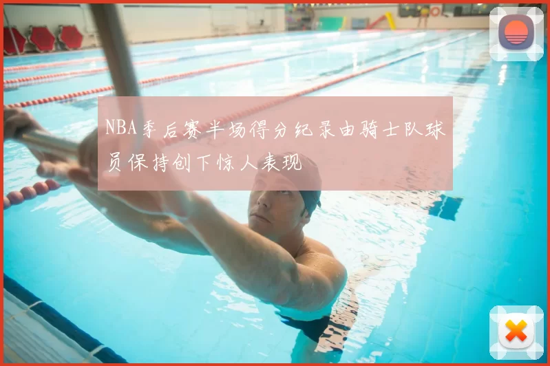 NBA季后赛半场得分纪录由骑士队球员保持创下惊人表现