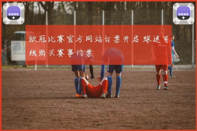 欧冠比赛官方网站订票开启 球迷可线购买赛事门票
