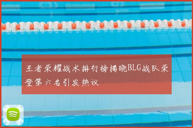 王者荣耀战术排行榜揭晓BLG战队荣登第六名引发热议