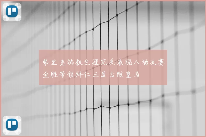 弗里克执教生涯完美表现八场决赛全胜带领拜仁三度击败皇马