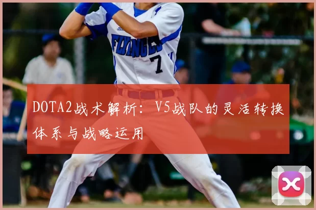 DOTA2战术解析：V5战队的灵活转换体系与战略运用