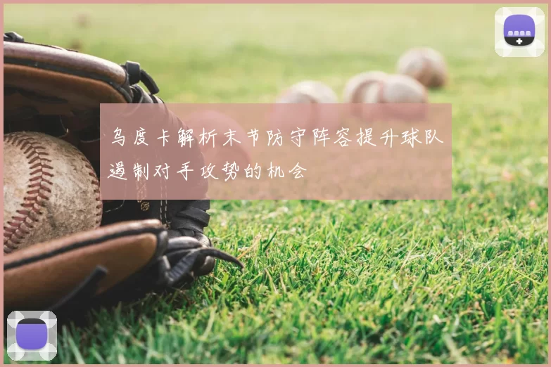乌度卡解析末节防守阵容提升球队遏制对手攻势的机会