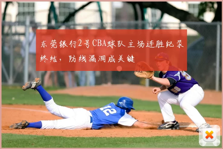 东莞银行2号CBA球队主场连胜纪录终结,防线漏洞成关键