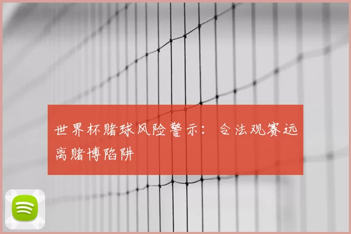 世界杯赌球风险警示：合法观赛远离赌博陷阱
