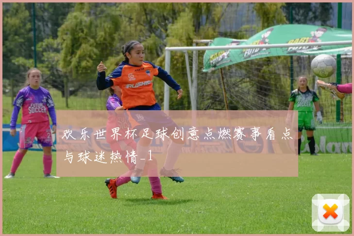 欢乐世界杯足球创意点燃赛事看点与球迷热情_1