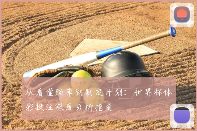 从看懂赔率到制定计划:世界杯体彩投注深度分析指南