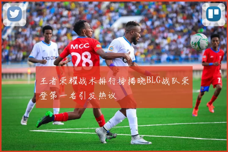 王者荣耀战术排行榜揭晓BLG战队荣登第一名引发热议