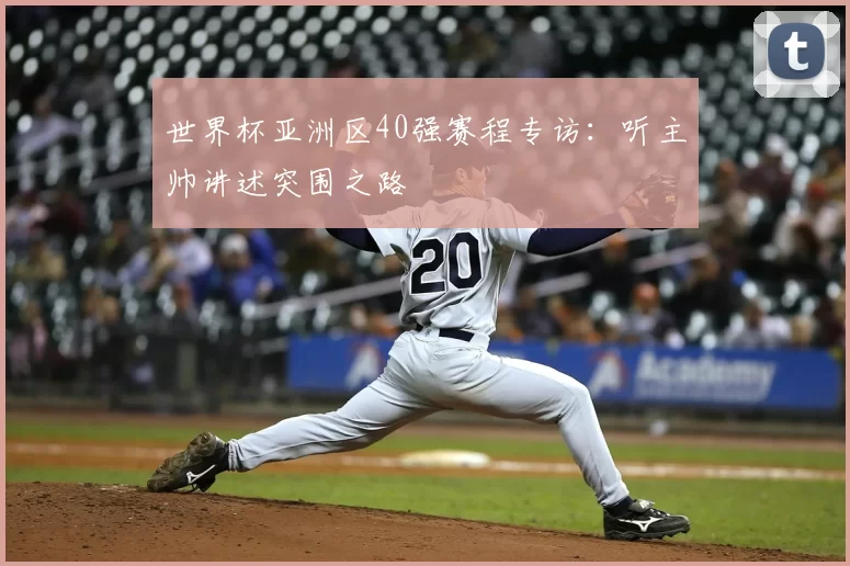 世界杯亚洲区40强赛程专访：听主帅讲述突围之路