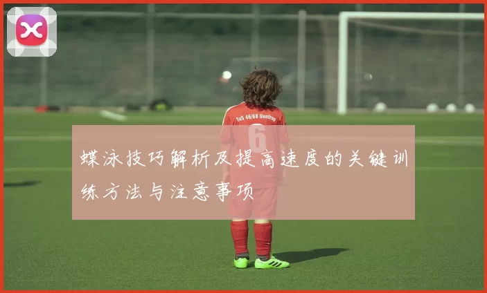 蝶泳技巧解析及提高速度的关键训练方法与注意事项