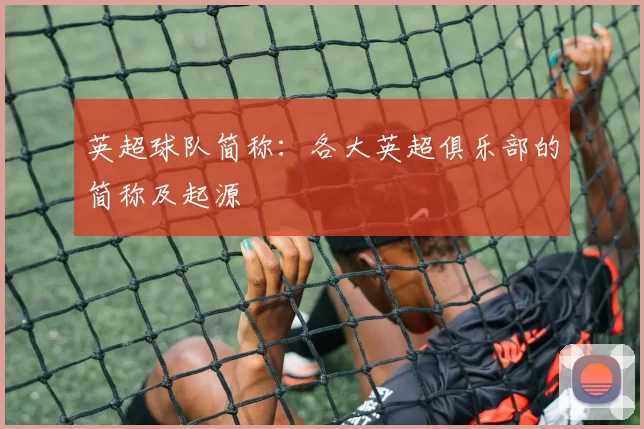 英超球队简称：各大英超俱乐部的简称及起源